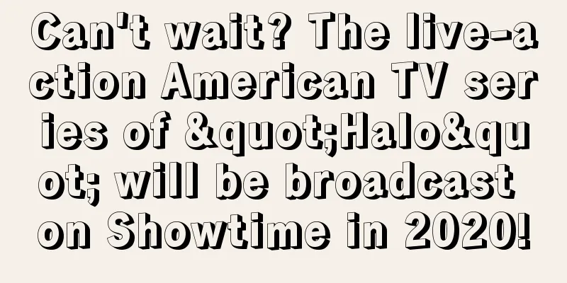 Can't wait? The live-action American TV series of "Halo" will be broadcast on Showtime in 2020!