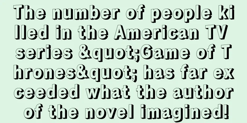 The number of people killed in the American TV series "Game of Thrones" has far exceeded what the author of the novel imagined!