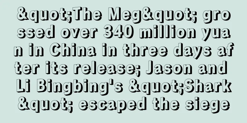 "The Meg" grossed over 340 million yuan in China in three days after its release; Jason and Li Bingbing's "Shark" escaped the siege