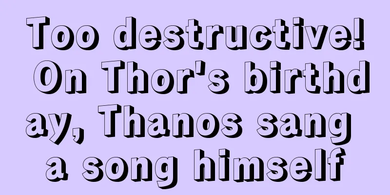 Too destructive! On Thor's birthday, Thanos sang a song himself