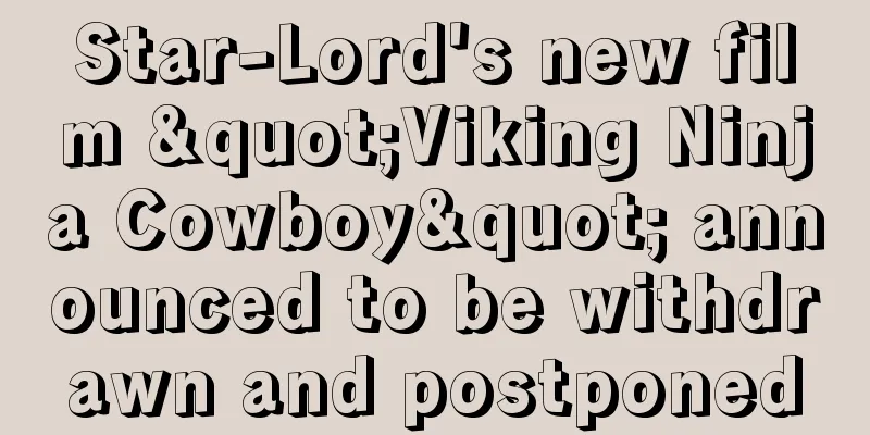 Star-Lord's new film "Viking Ninja Cowboy" announced to be withdrawn and postponed
