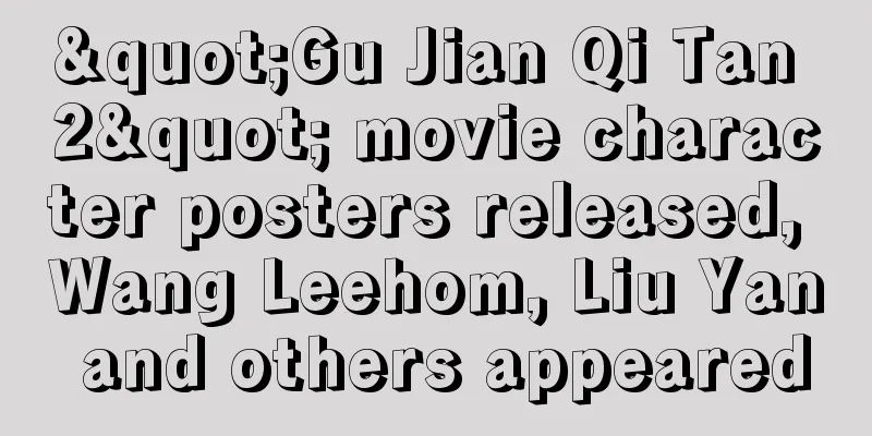 "Gu Jian Qi Tan 2" movie character posters released, Wang Leehom, Liu Yan and others appeared