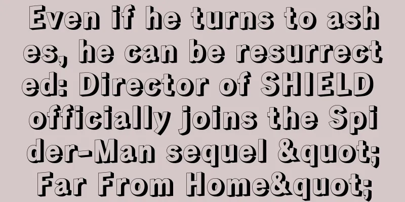 Even if he turns to ashes, he can be resurrected: Director of SHIELD officially joins the Spider-Man sequel "Far From Home"
