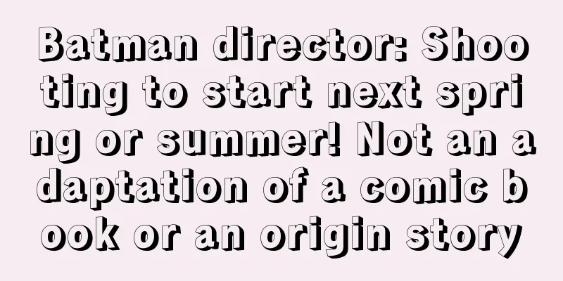 Batman director: Shooting to start next spring or summer! Not an adaptation of a comic book or an origin story