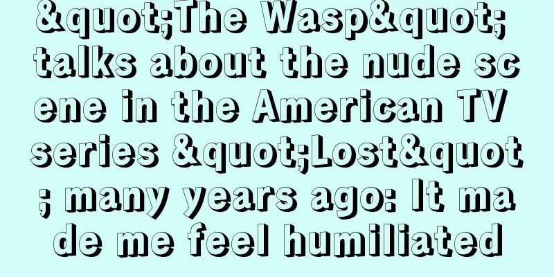 "The Wasp" talks about the nude scene in the American TV series "Lost" many years ago: It made me feel humiliated