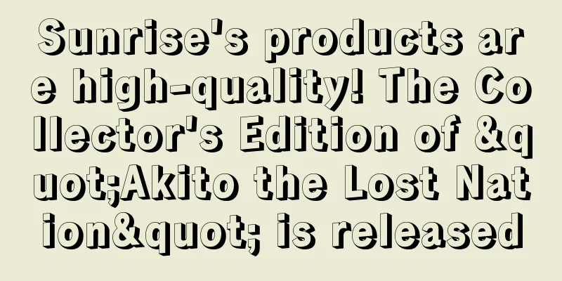 Sunrise's products are high-quality! The Collector's Edition of "Akito the Lost Nation" is released
