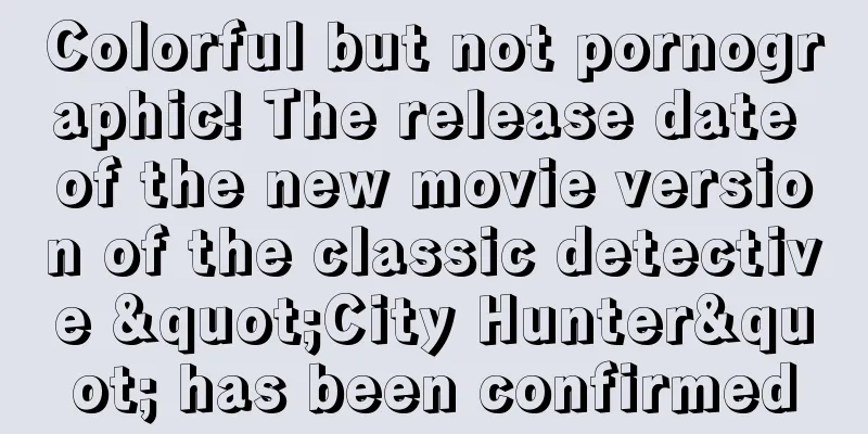 Colorful but not pornographic! The release date of the new movie version of the classic detective "City Hunter" has been confirmed