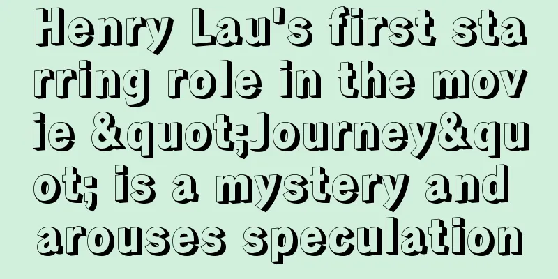 Henry Lau's first starring role in the movie "Journey" is a mystery and arouses speculation