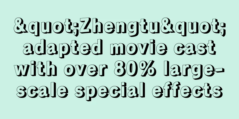 "Zhengtu" adapted movie cast with over 80% large-scale special effects