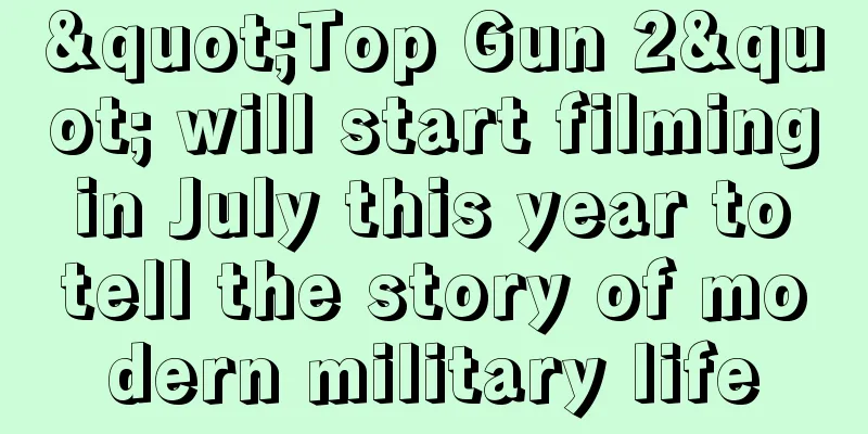 "Top Gun 2" will start filming in July this year to tell the story of modern military life