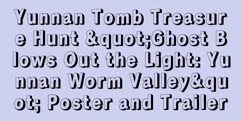 Yunnan Tomb Treasure Hunt "Ghost Blows Out the Light: Yunnan Worm Valley" Poster and Trailer