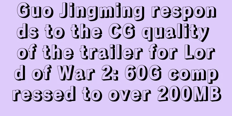 Guo Jingming responds to the CG quality of the trailer for Lord of War 2: 60G compressed to over 200MB