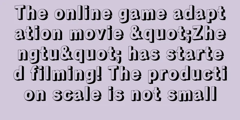 The online game adaptation movie "Zhengtu" has started filming! The production scale is not small