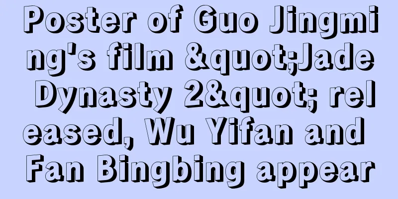 Poster of Guo Jingming's film "Jade Dynasty 2" released, Wu Yifan and Fan Bingbing appear