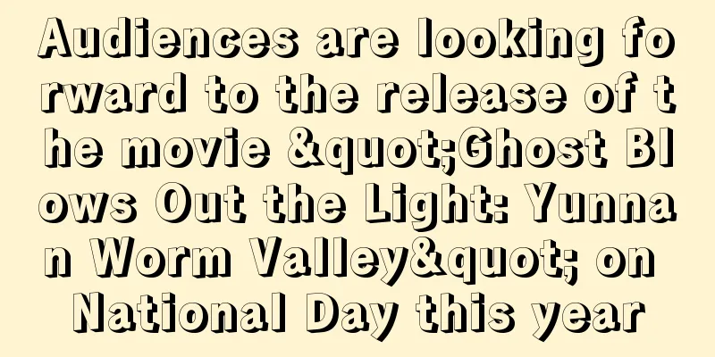 Audiences are looking forward to the release of the movie "Ghost Blows Out the Light: Yunnan Worm Valley" on National Day this year