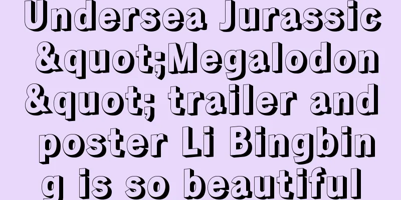 Undersea Jurassic "Megalodon" trailer and poster Li Bingbing is so beautiful