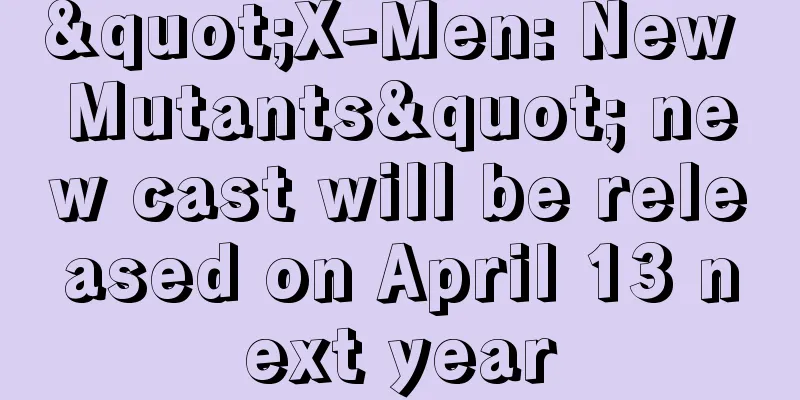 "X-Men: New Mutants" new cast will be released on April 13 next year