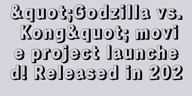 "Godzilla vs. Kong" movie project launched! Released in 2020