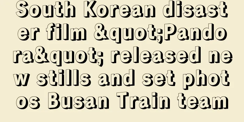 South Korean disaster film "Pandora" released new stills and set photos Busan Train team