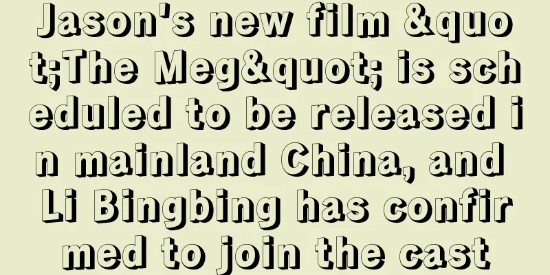 Jason's new film "The Meg" is scheduled to be released in mainland China, and Li Bingbing has confirmed to join the cast