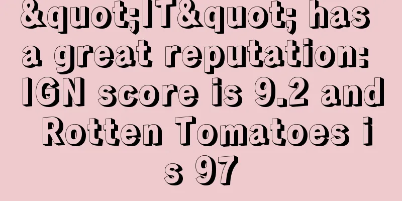 "IT" has a great reputation: IGN score is 9.2 and Rotten Tomatoes is 97