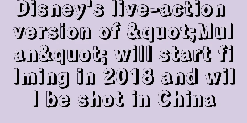Disney's live-action version of "Mulan" will start filming in 2018 and will be shot in China