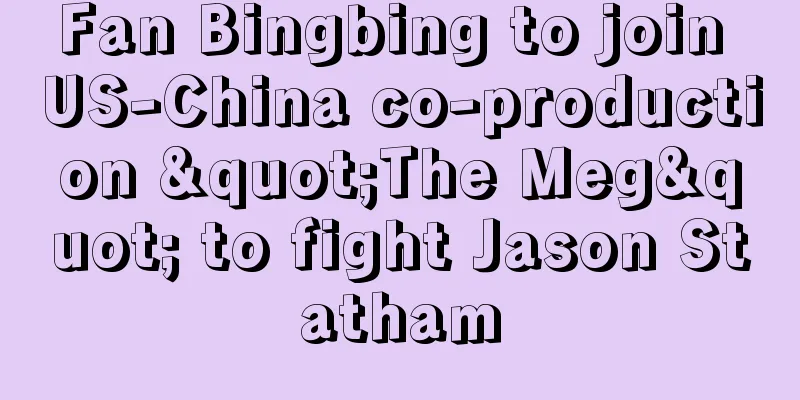 Fan Bingbing to join US-China co-production "The Meg" to fight Jason Statham